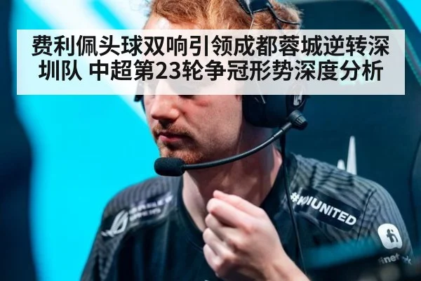 费利佩头球双响引领成都蓉城逆转深圳队 中超第23轮争冠形势深度分析（nine game）