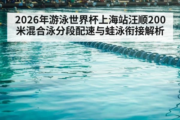 2026年游泳世界杯上海站汪顺200米混合泳分段配速与蛙泳衔接解析 - nine game