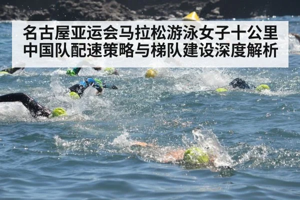名古屋亚运会马拉松游泳女子十公里 中国队配速策略与梯队建设深度解析 - nine game