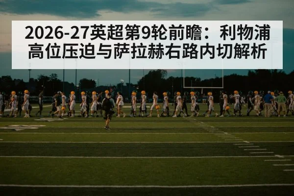 2026-27英超第9轮前瞻：利物浦高位压迫与萨拉赫右路内切解析