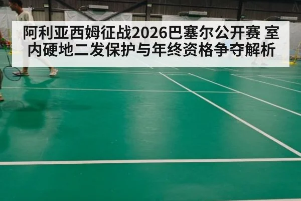 阿利亚西姆征战2026巴塞尔公开赛 室内硬地二发保护与年终资格争夺解析