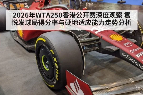 2026年WTA250香港公开赛深度观察 袁悦发球局得分率与硬地适应能力走势分析