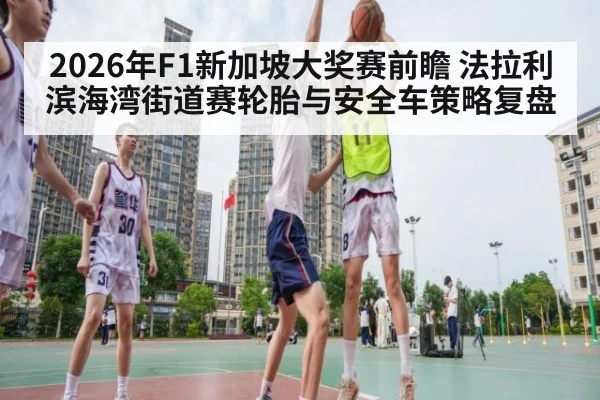 2026年F1新加坡大奖赛前瞻 法拉利滨海湾街道赛轮胎与安全车策略复盘